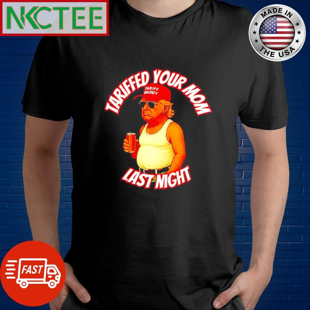 Top Donald Trump tariffed your mom last night shirt Unisex T-shirt, Sweatshirt, Hoodie, Long Sleeve Tee - T-Shirt, Sweatshirt, Hoodie