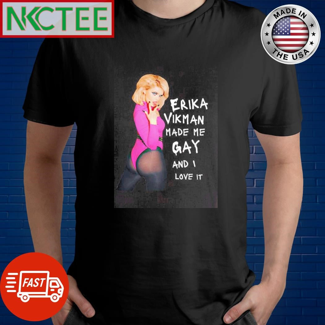 Top Erika Vikman Made Me Gay And I Love It shirt Unisex T-shirt, Sweatshirt, Hoodie, Long Sleeve Tee - T-Shirt, Sweatshirt, Hoodie