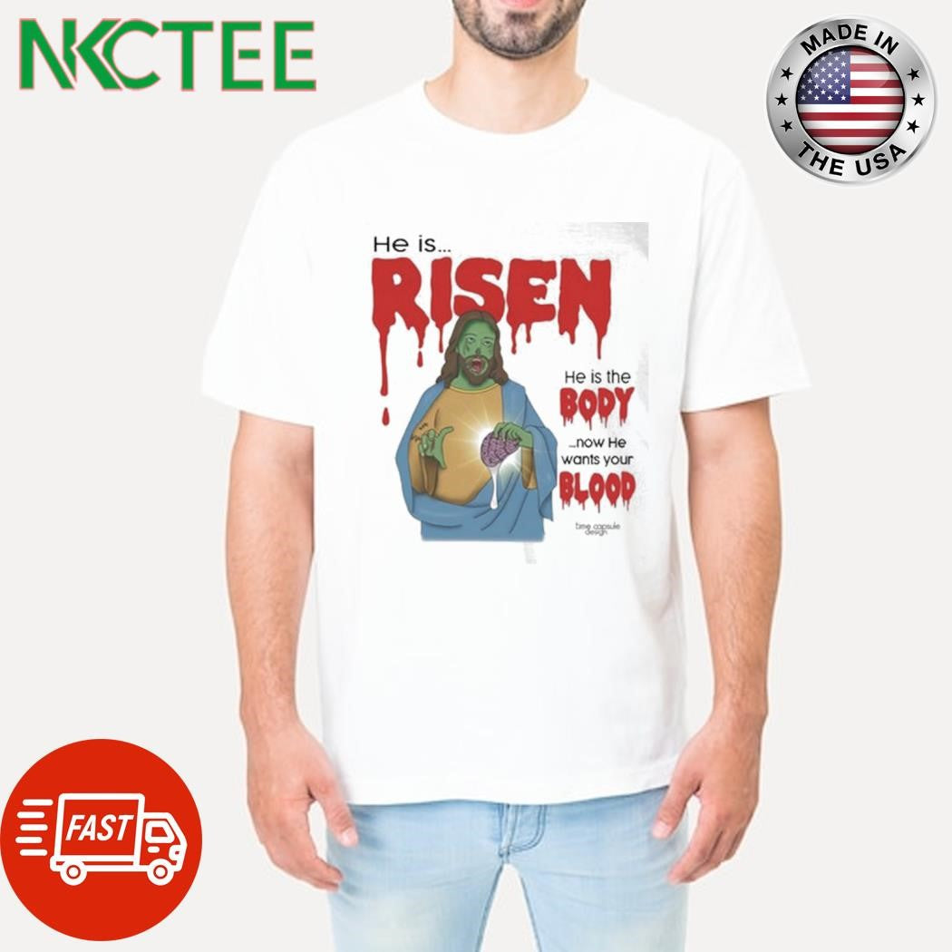 Top He is risen he is body now he wants your blood Jesus shirt Unisex T-shirt, Sweatshirt, Hoodie, Long Sleeve Tee - T-Shirt, Sweatshirt, Hoodie
