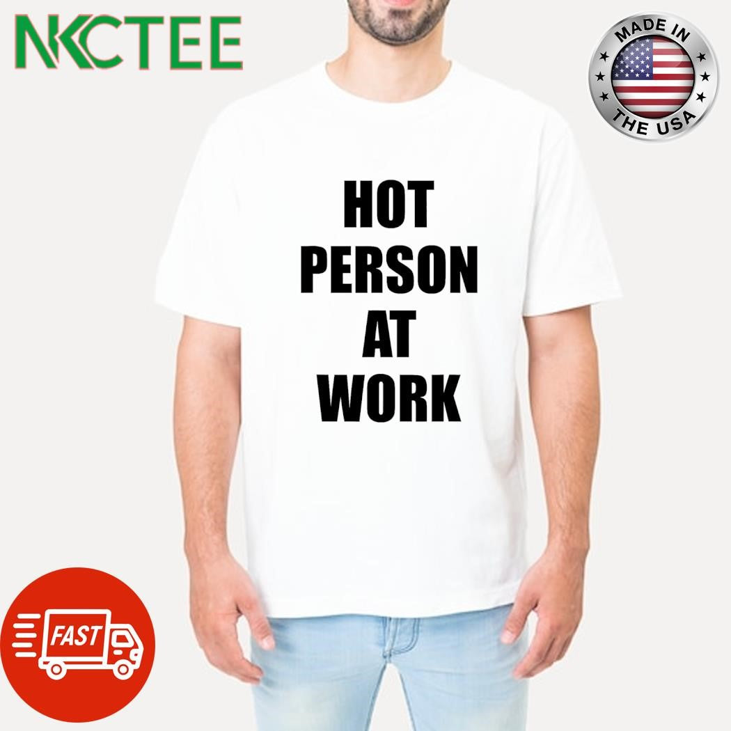 Top Hot person at work shirt Unisex T-shirt, Sweatshirt, Hoodie, Long Sleeve Tee - T-Shirt, Sweatshirt, Hoodie