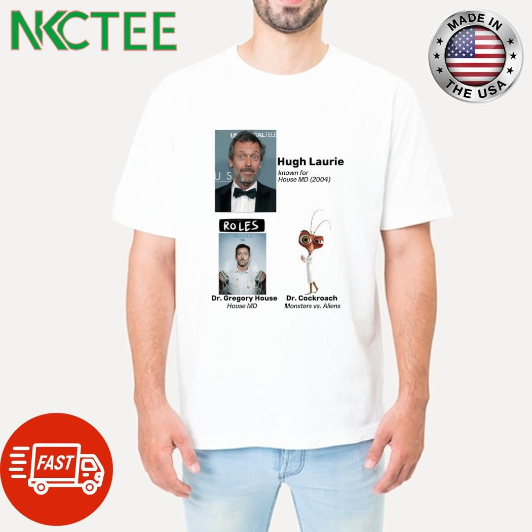 Top Hugh Laurie Known For House Md (2004) Roles House Fox Dr. Gregory House House Md Dr. Cockroach Monsters Vs. Aliens shirt - T-Shirt, Sweatshirt, Hoodie