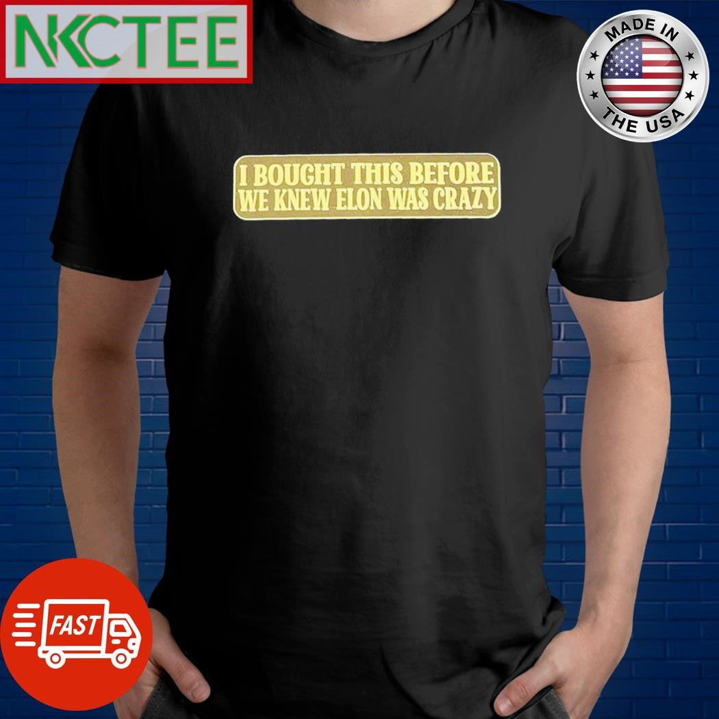 Top I bought this before we knew Elon was crazy shirt Unisex T-shirt, Sweatshirt, Hoodie, Long Sleeve Tee - T-Shirt, Sweatshirt, Hoodie
