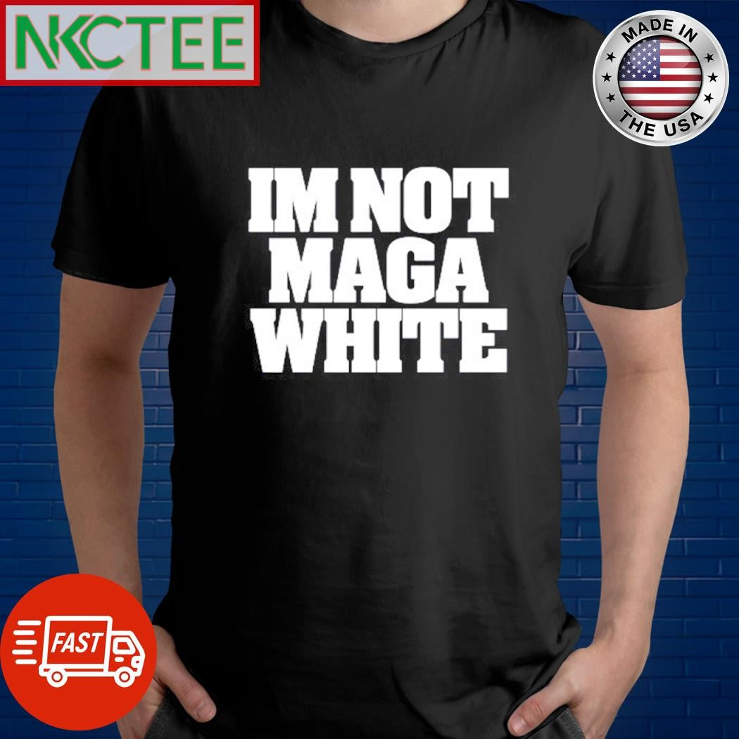 Top I’m not Maga white text shirt Unisex T-shirt, Sweatshirt, Hoodie, Long Sleeve Tee - T-Shirt, Sweatshirt, Hoodie