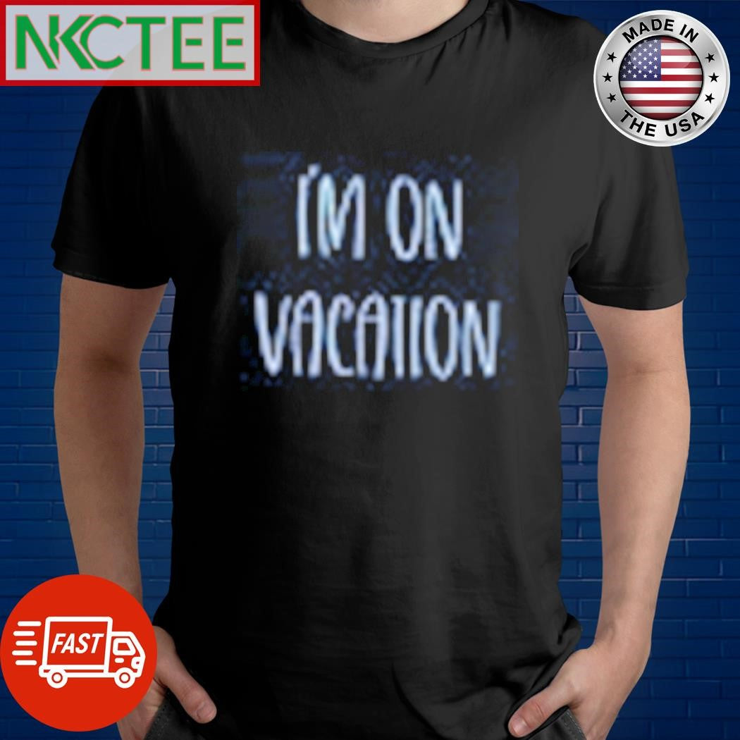 Top I’m on vacation graphic shirt Unisex T-shirt, Sweatshirt, Hoodie, Long Sleeve Tee - T-Shirt, Sweatshirt, Hoodie