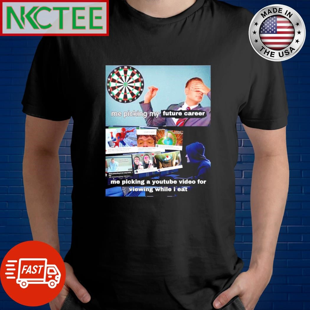 Top Me picking my future career Me picking a youtube video for viewing while i eat shirt Unisex T-shirt, Sweatshirt, Hoodie, Long Sleeve Tee - T-Shirt, Sweatshirt, Hoodie