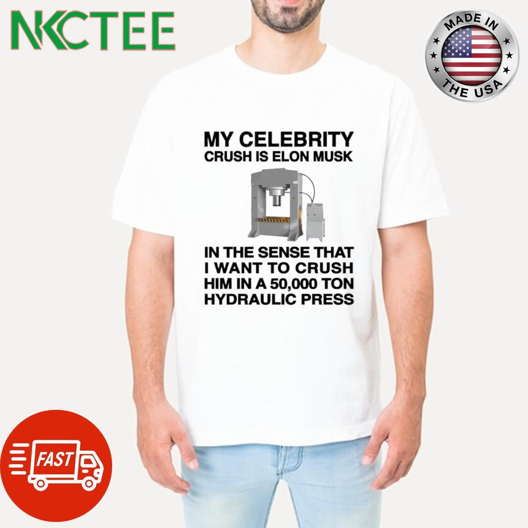 Top My Celebrity Crush Is Elon Musk In The Sense That I Want To Crush Him In A 50,000  Hydraulic Press shirt - T-Shirt, Sweatshirt, Hoodie