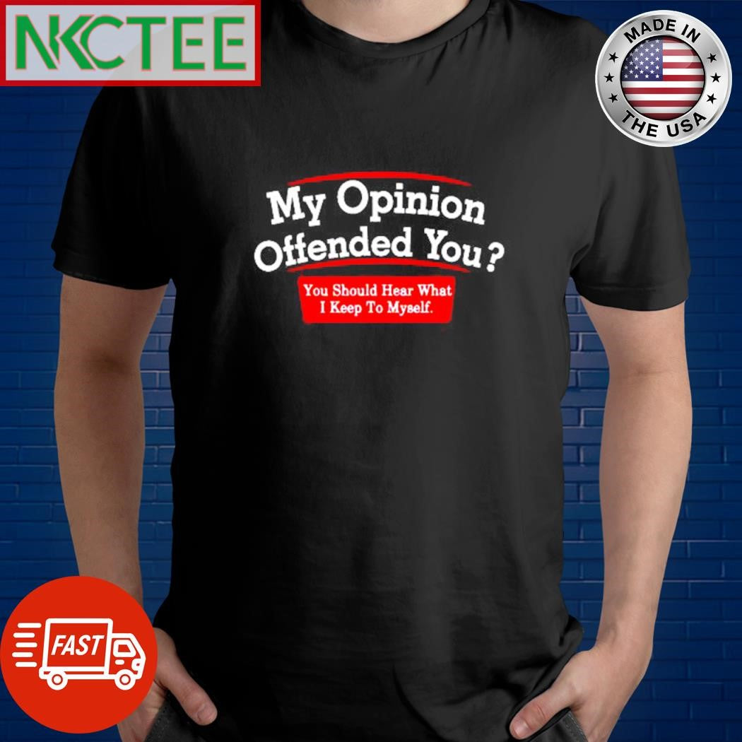 Top My Opinion Offended You You should hear what I keep to myself shirt Unisex T-shirt, Sweatshirt, Hoodie, Long Sleeve Tee - T-Shirt, Sweatshirt, Hoodie
