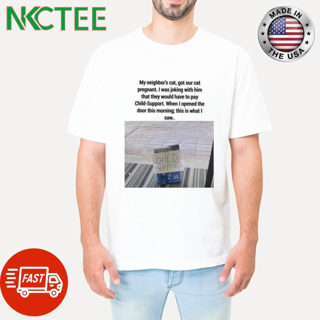 Top My neighbor’s cat, got your cat pregnant. I was joking with him that they would have to pay Child-Support shirt - T-Shirt, Sweatshirt, Hoodie
