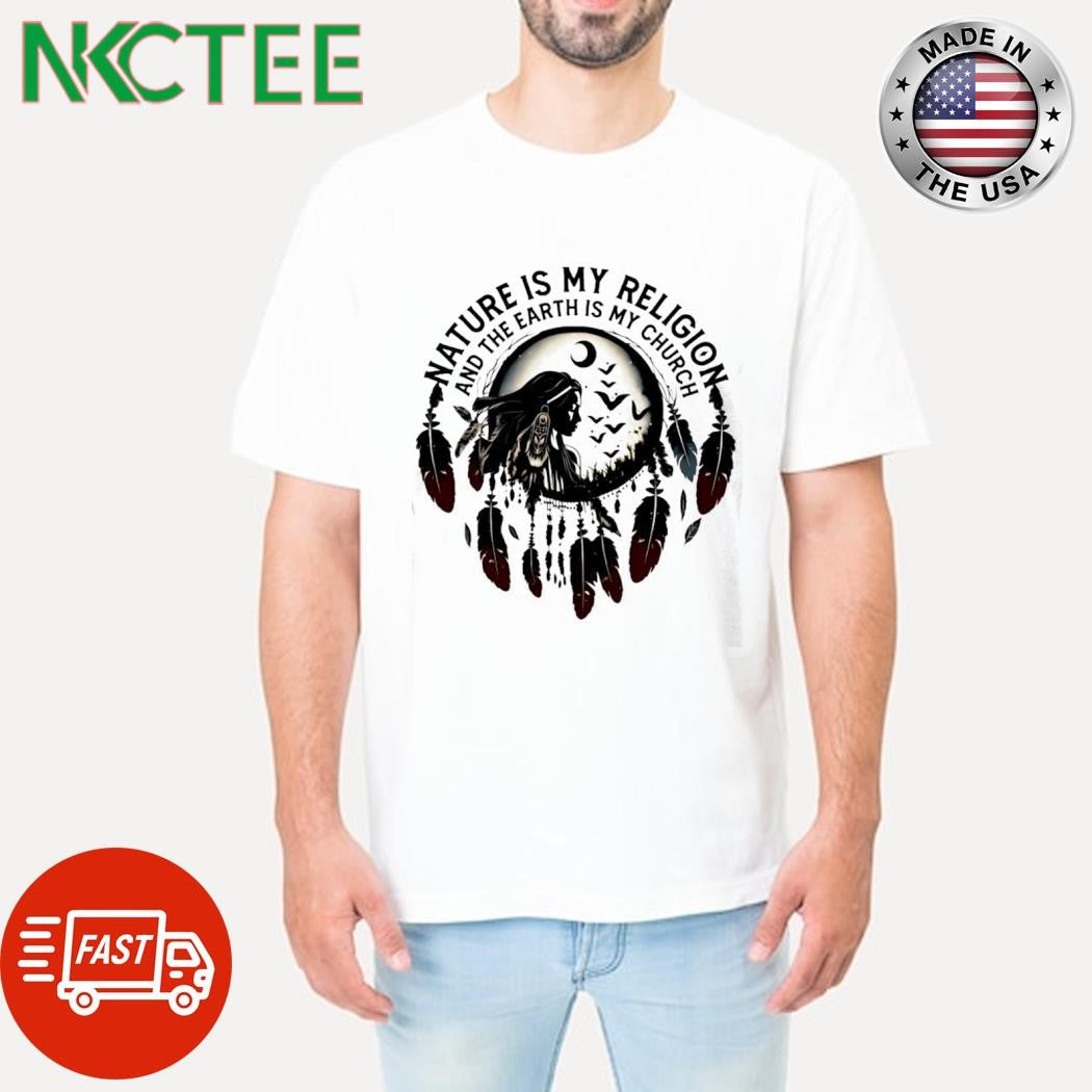 Top Nature is my religion and the earth is my church native Dream Catcher shirt Unisex T-shirt, Sweatshirt, Hoodie, Long Sleeve Tee - T-Shirt, Sweatshirt, Hoodie