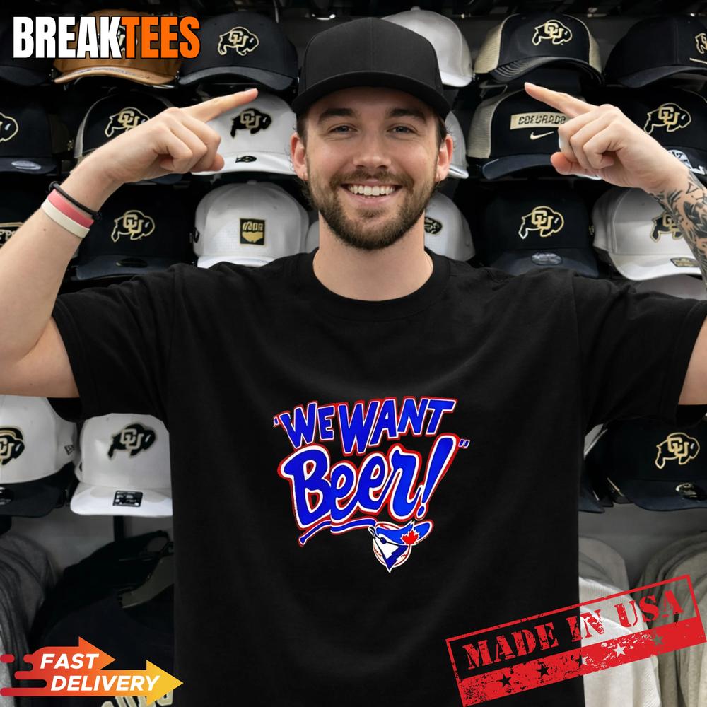 Toronto Blue Jays We Want Beer T-Shirt Unisex T-shirt, Sweatshirt, Hoodie, Long Sleeve Tee - T-Shirt, Sweatshirt, Hoodie