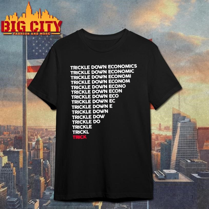 Trickle Down Economy Is A Trick Shirt Unisex T-shirt, Sweatshirt, Hoodie, Long Sleeve Tee - T-Shirt, Sweatshirt, Hoodie