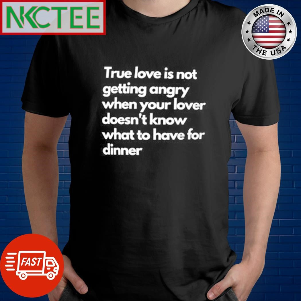 True love is not getting angry when your lover doesn’t know what to have for dinner shirt - T-Shirt, Sweatshirt, Hoodie