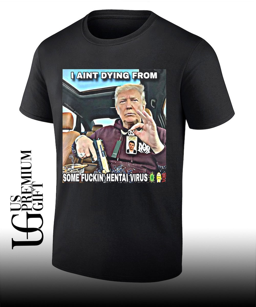 Trump I aint dying from some fuckin hentai virus shirt Unisex T-shirt, Sweatshirt, Hoodie, Long Sleeve Tee - T-Shirt, Sweatshirt, Hoodie