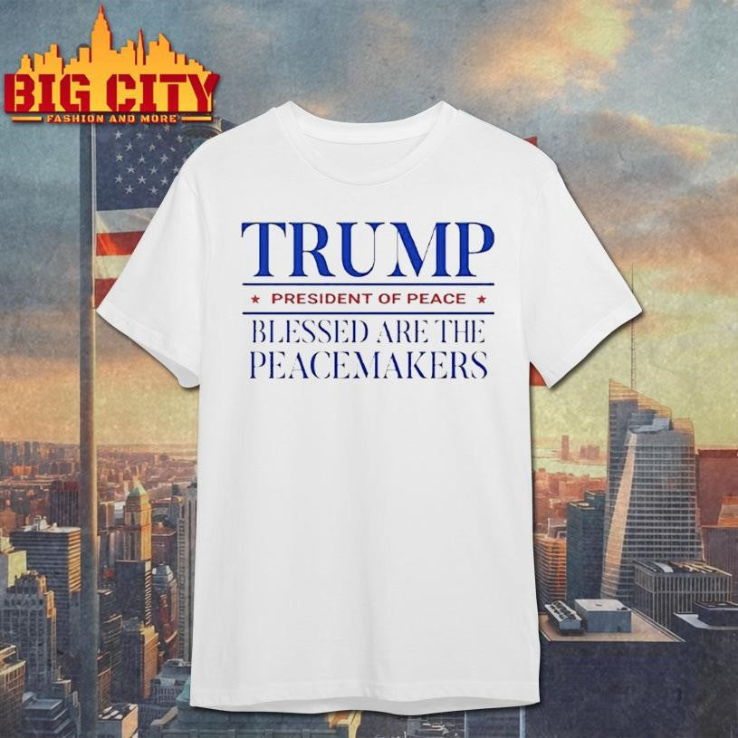 Trump President Of Peace Blessed Are The Peacemakers Shirt Unisex T-shirt, Sweatshirt, Hoodie, Long Sleeve Tee - T-Shirt, Sweatshirt, Hoodie