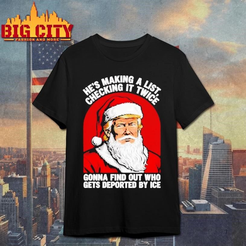 Trump X Santa A List Hes Making A Checking It Twice Gonna Find Out Who Gets Deported By Ice Shirt - T-Shirt, Sweatshirt, Hoodie