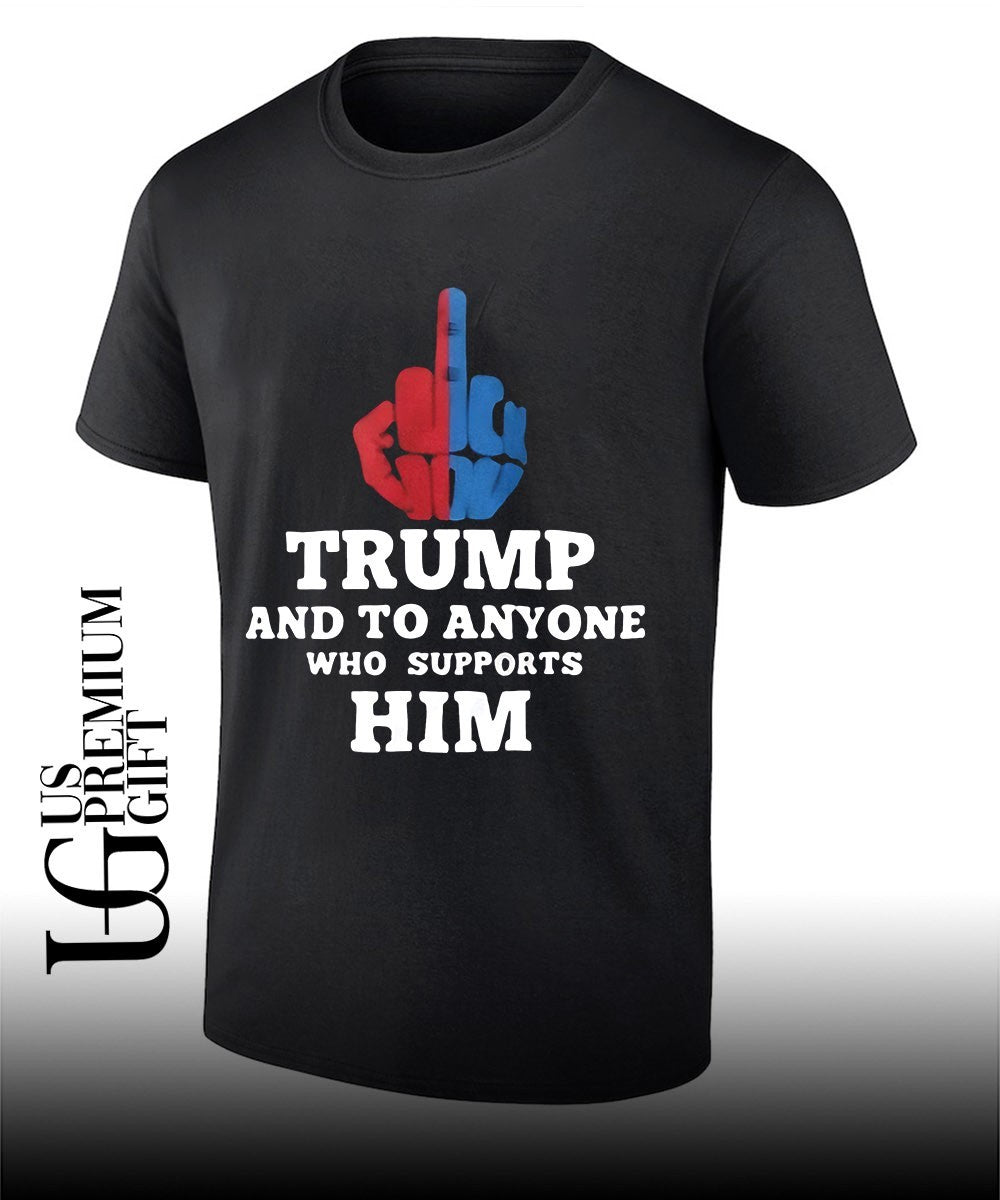 Trump and to anyone who supports him shirt Unisex T-shirt, Sweatshirt, Hoodie, Long Sleeve Tee - T-Shirt, Sweatshirt, Hoodie