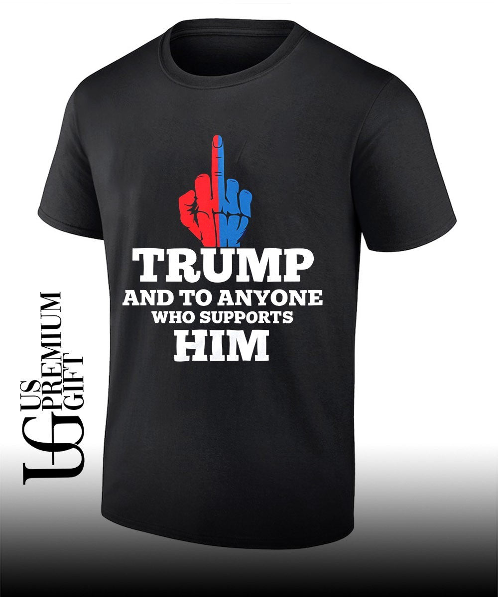 Trump and to anyone who supports him T-shirt Unisex T-shirt, Sweatshirt, Hoodie, Long Sleeve Tee - T-Shirt, Sweatshirt, Hoodie