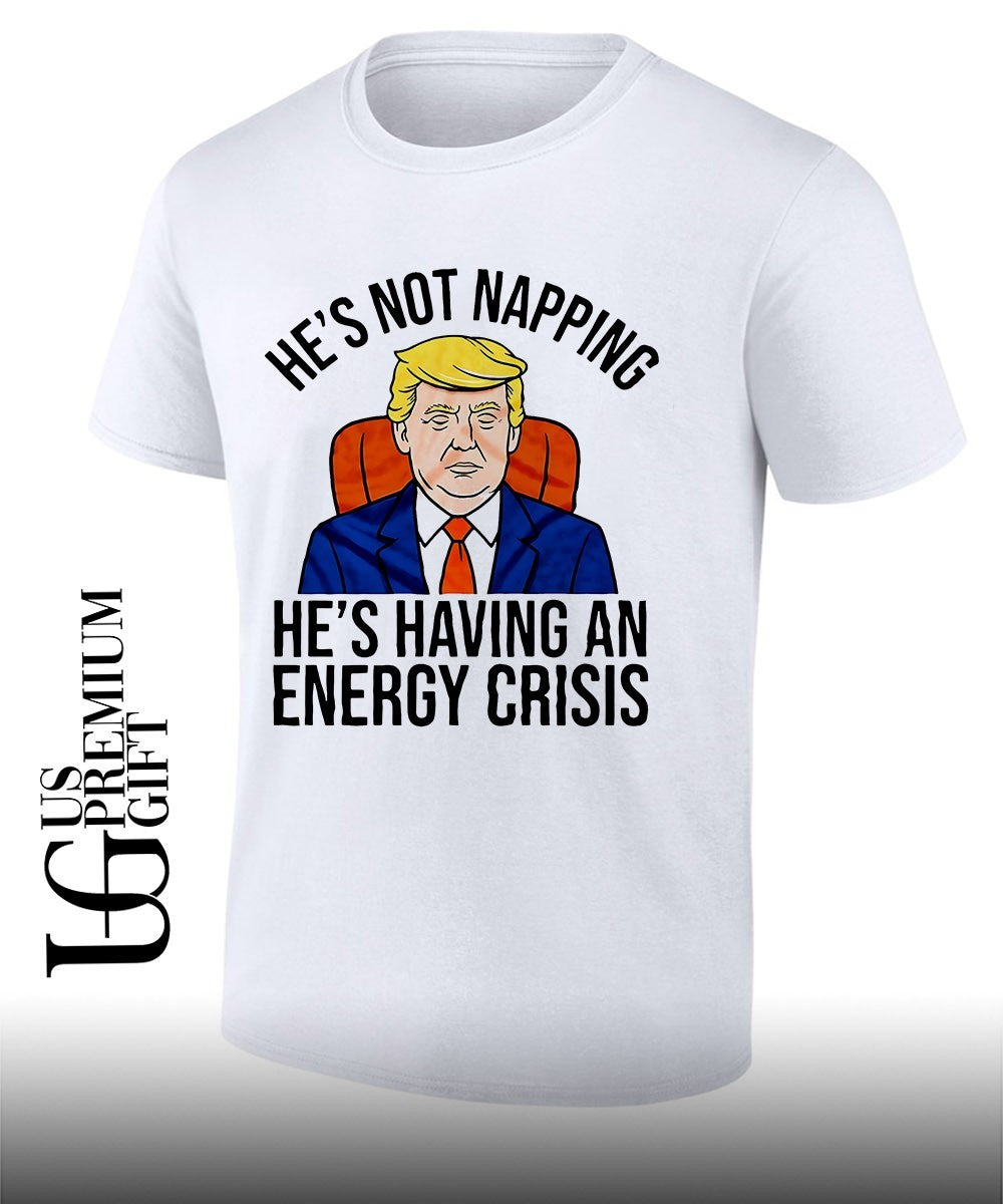Trump hes not napping hes having an energy crisis shirt Unisex T-shirt, Sweatshirt, Hoodie, Long Sleeve Tee - T-Shirt, Sweatshirt, Hoodie