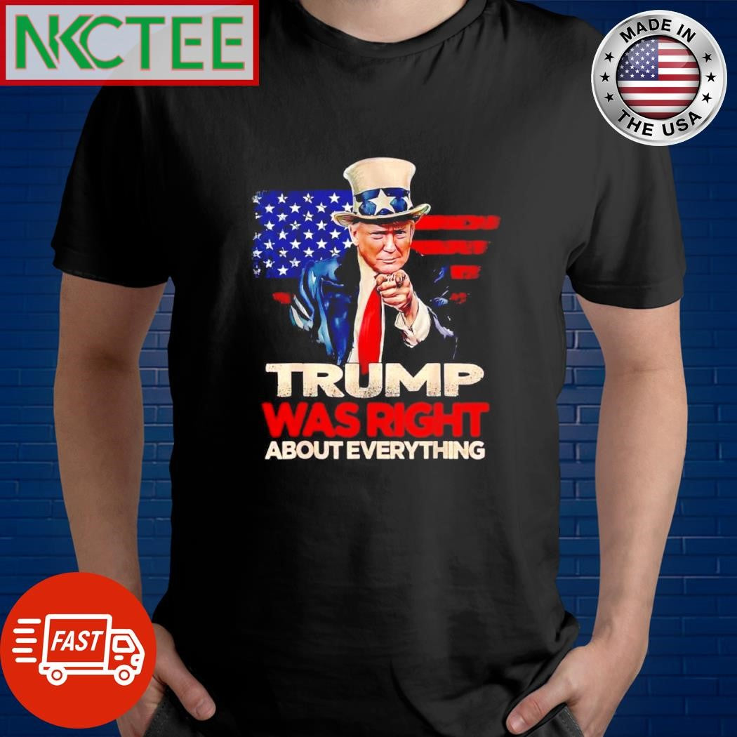 Trump was right about everything shirt Unisex T-shirt, Sweatshirt, Hoodie, Long Sleeve Tee - T-Shirt, Sweatshirt, Hoodie