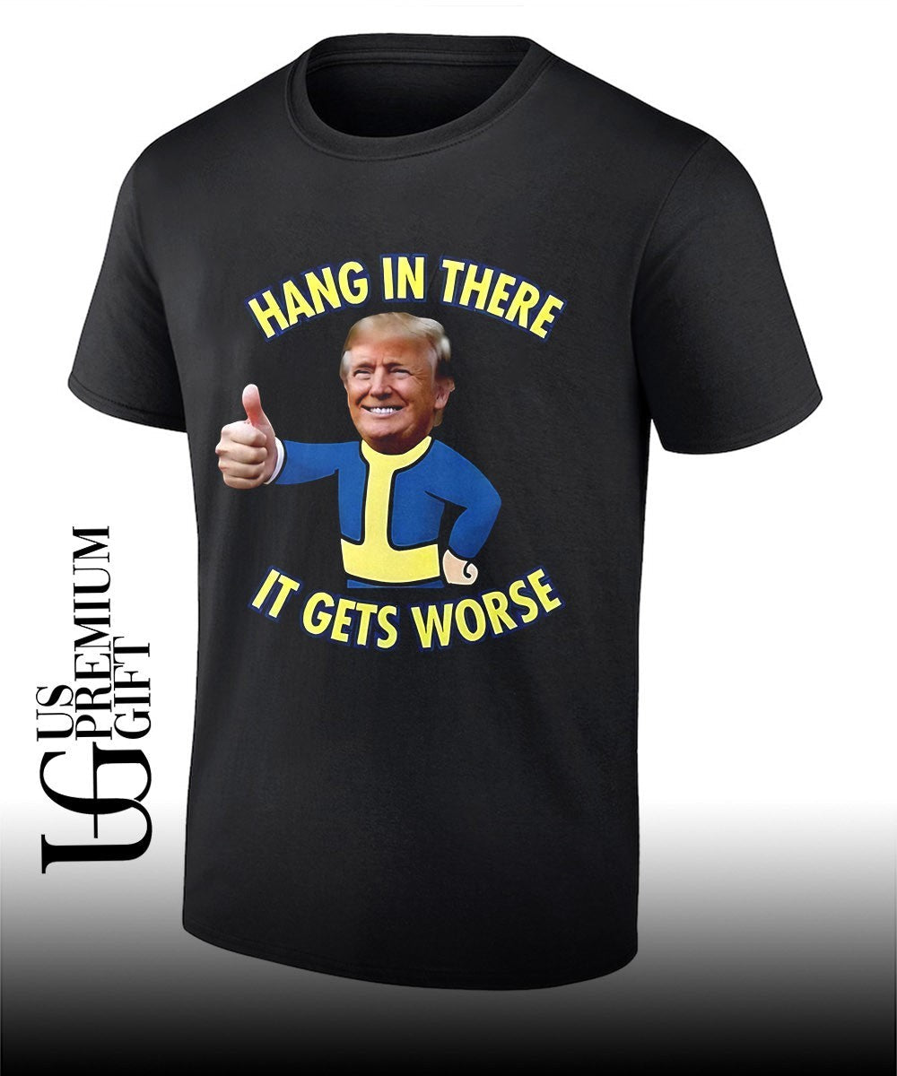 Trump x Vault Boy hang in there it gets worse shirt Unisex T-shirt, Sweatshirt, Hoodie, Long Sleeve Tee - T-Shirt, Sweatshirt, Hoodie