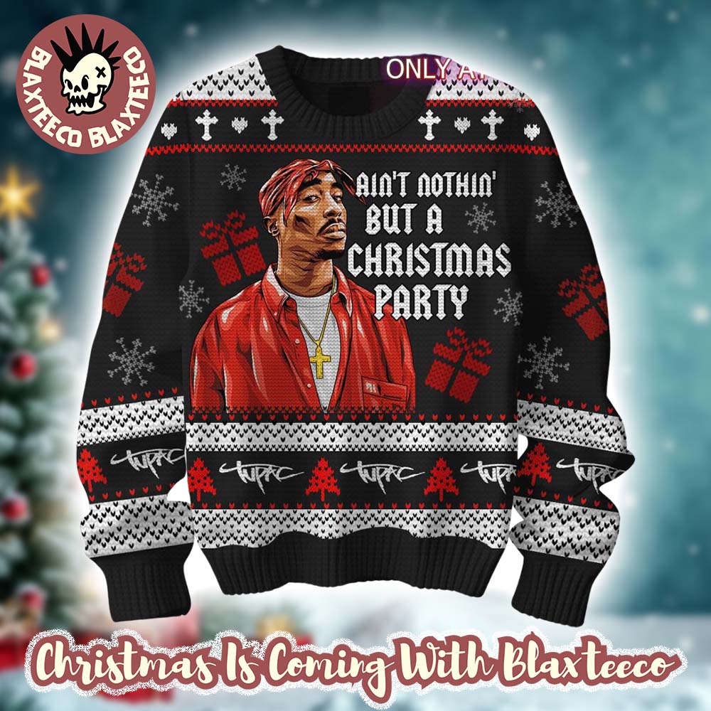 Tupac Aint Nothin But A Christmas Party Gift For Fans Holiday Ugly Christmas Sweater Unisex T-shirt, Sweatshirt, Hoodie, Long Sleeve Tee - T-Shirt, Sweatshirt, Hoodie