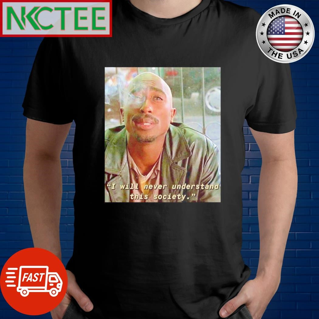 Tupac Shakur I will never understand this society shirt Unisex T-shirt, Sweatshirt, Hoodie, Long Sleeve Tee - T-Shirt, Sweatshirt, Hoodie
