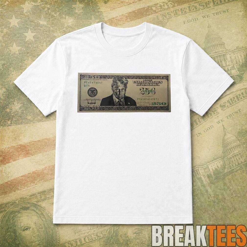 US Trump 250 Two Hundred Fifty Dollar Bill Shirt Unisex T-shirt, Sweatshirt, Hoodie, Long Sleeve Tee - T-Shirt, Sweatshirt, Hoodie