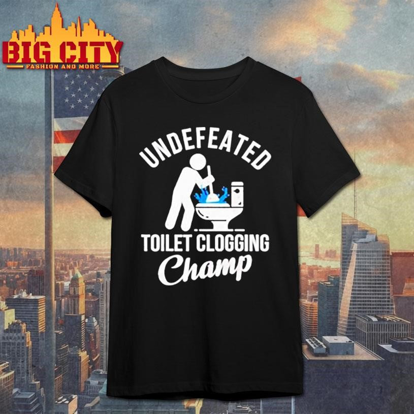 Undefeated Toilet Clogging Champ graphic shirt Unisex T-shirt, Sweatshirt, Hoodie, Long Sleeve Tee - T-Shirt, Sweatshirt, Hoodie
