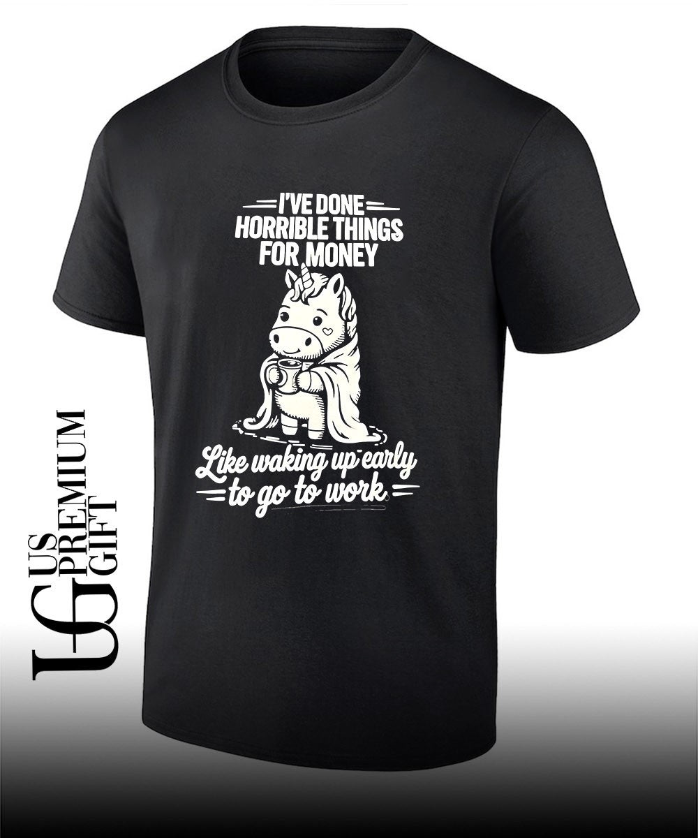Unicorn Ive done horrible things for money like waking up early to go to work shirt Unisex T-shirt, Sweatshirt, Hoodie, Long Sleeve Tee - T-Shirt, Sweatshirt, Hoodie