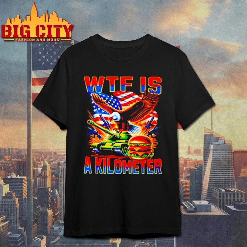 WTF Is A Kilometer burger shirt Unisex T-shirt, Sweatshirt, Hoodie, Long Sleeve Tee - T-Shirt, Sweatshirt, Hoodie
