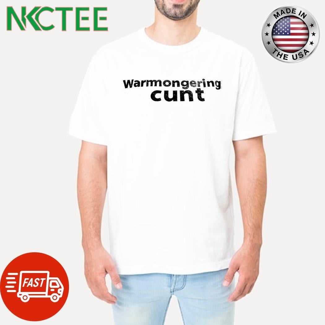 Warmongering cunt shirt Unisex T-shirt, Sweatshirt, Hoodie, Long Sleeve Tee - T-Shirt, Sweatshirt, Hoodie