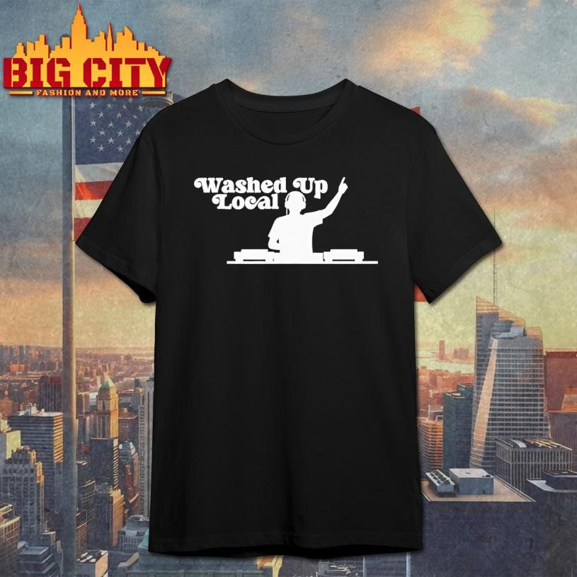Washed Up Local Dj Shirt Unisex T-shirt, Sweatshirt, Hoodie, Long Sleeve Tee - T-Shirt, Sweatshirt, Hoodie