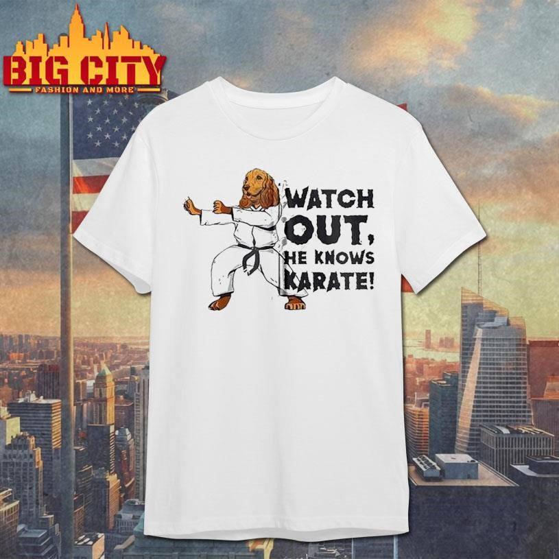 Watch Out, He Knows Karate Shirt Unisex T-shirt, Sweatshirt, Hoodie, Long Sleeve Tee - T-Shirt, Sweatshirt, Hoodie