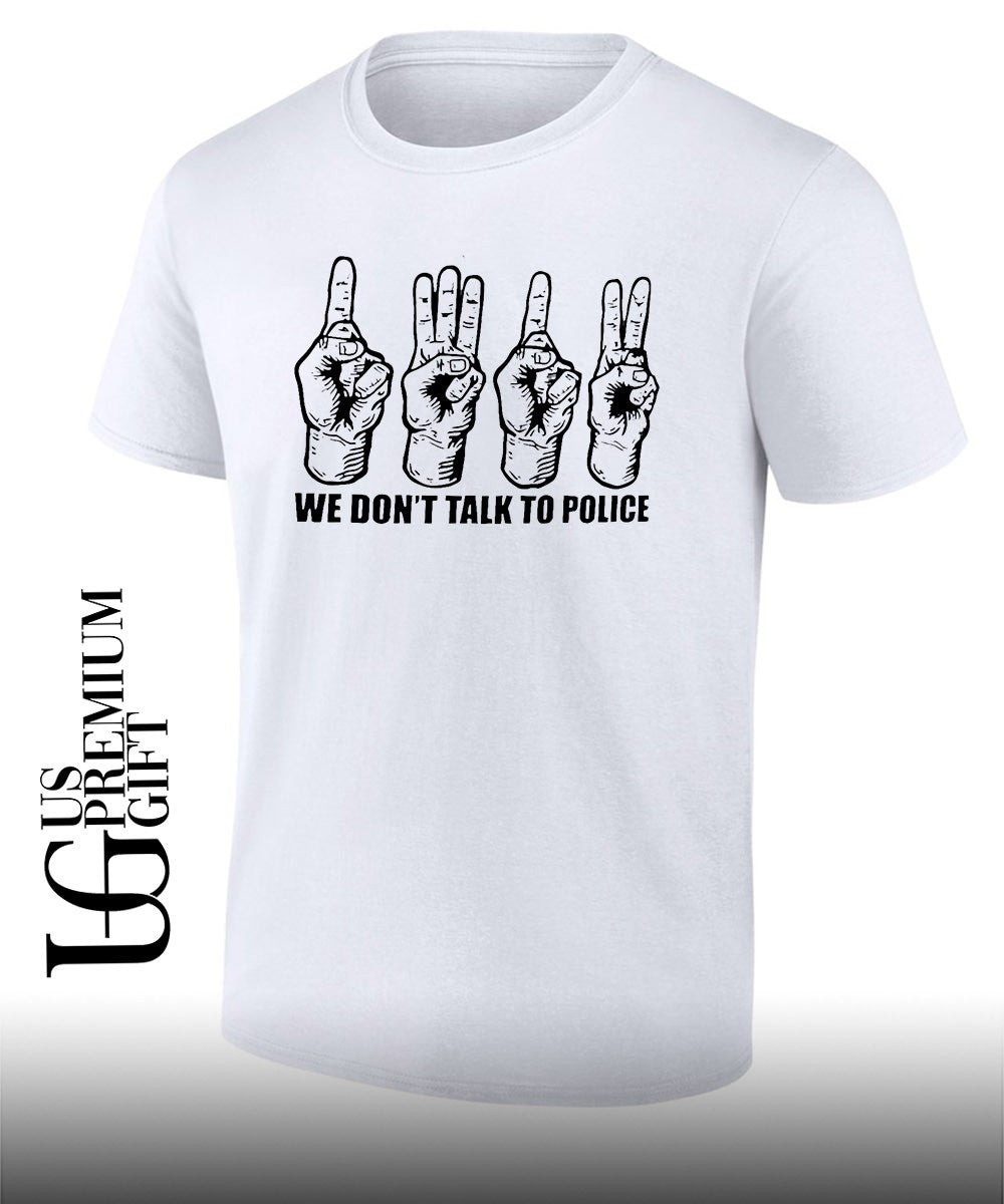 We dont talk to police shirt Unisex T-shirt, Sweatshirt, Hoodie, Long Sleeve Tee - T-Shirt, Sweatshirt, Hoodie