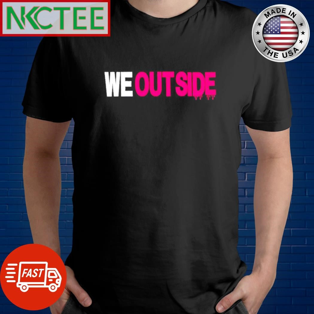 We outside shirt Unisex T-shirt, Sweatshirt, Hoodie, Long Sleeve Tee - T-Shirt, Sweatshirt, Hoodie