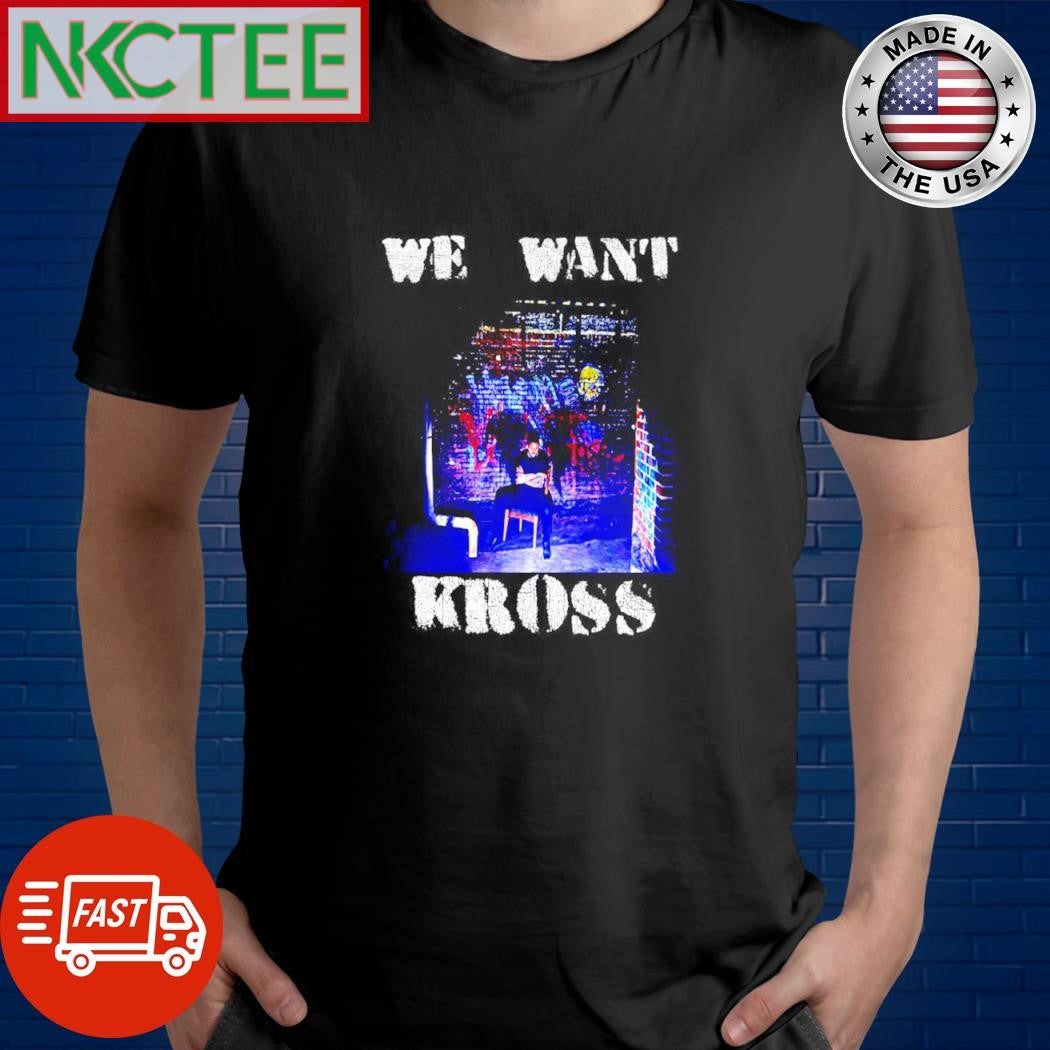 We want kross photo shirt Unisex T-shirt, Sweatshirt, Hoodie, Long Sleeve Tee - T-Shirt, Sweatshirt, Hoodie