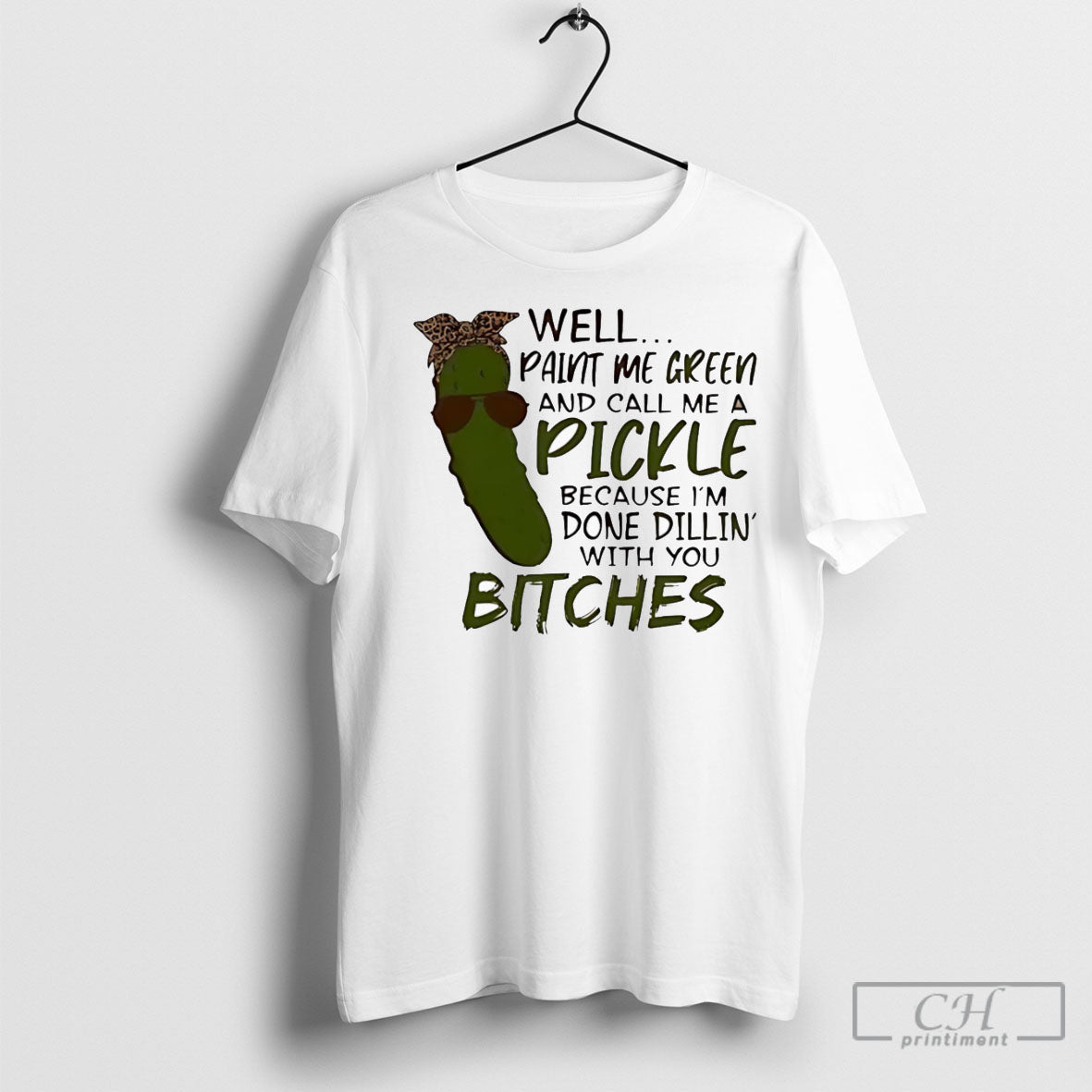 Well Paint Me Green And Call Me A Pickle Because Im Done Dillin With You Unisex T-shirt, Sweatshirt, Hoodie, Long Sleeve Tee - T-Shirt, Sweatshirt, Hoodie