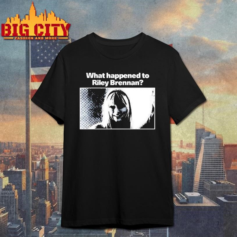What Happened To Riley Brennan Shirt Unisex T-shirt, Sweatshirt, Hoodie, Long Sleeve Tee - T-Shirt, Sweatshirt, Hoodie