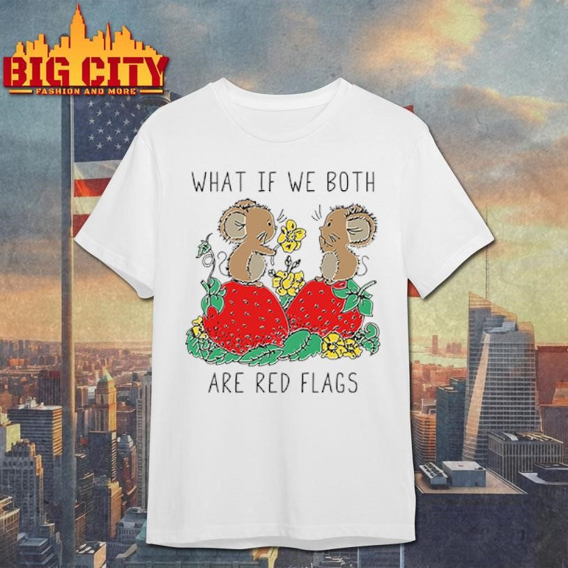What If We Both Are Red Flags shirt Unisex T-shirt, Sweatshirt, Hoodie, Long Sleeve Tee - T-Shirt, Sweatshirt, Hoodie