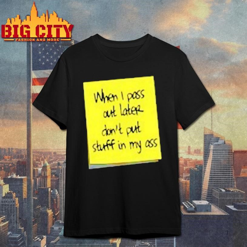 When I Pass Out Later Dont Put Stuff In My Ass Shirt Unisex T-shirt, Sweatshirt, Hoodie, Long Sleeve Tee - T-Shirt, Sweatshirt, Hoodie