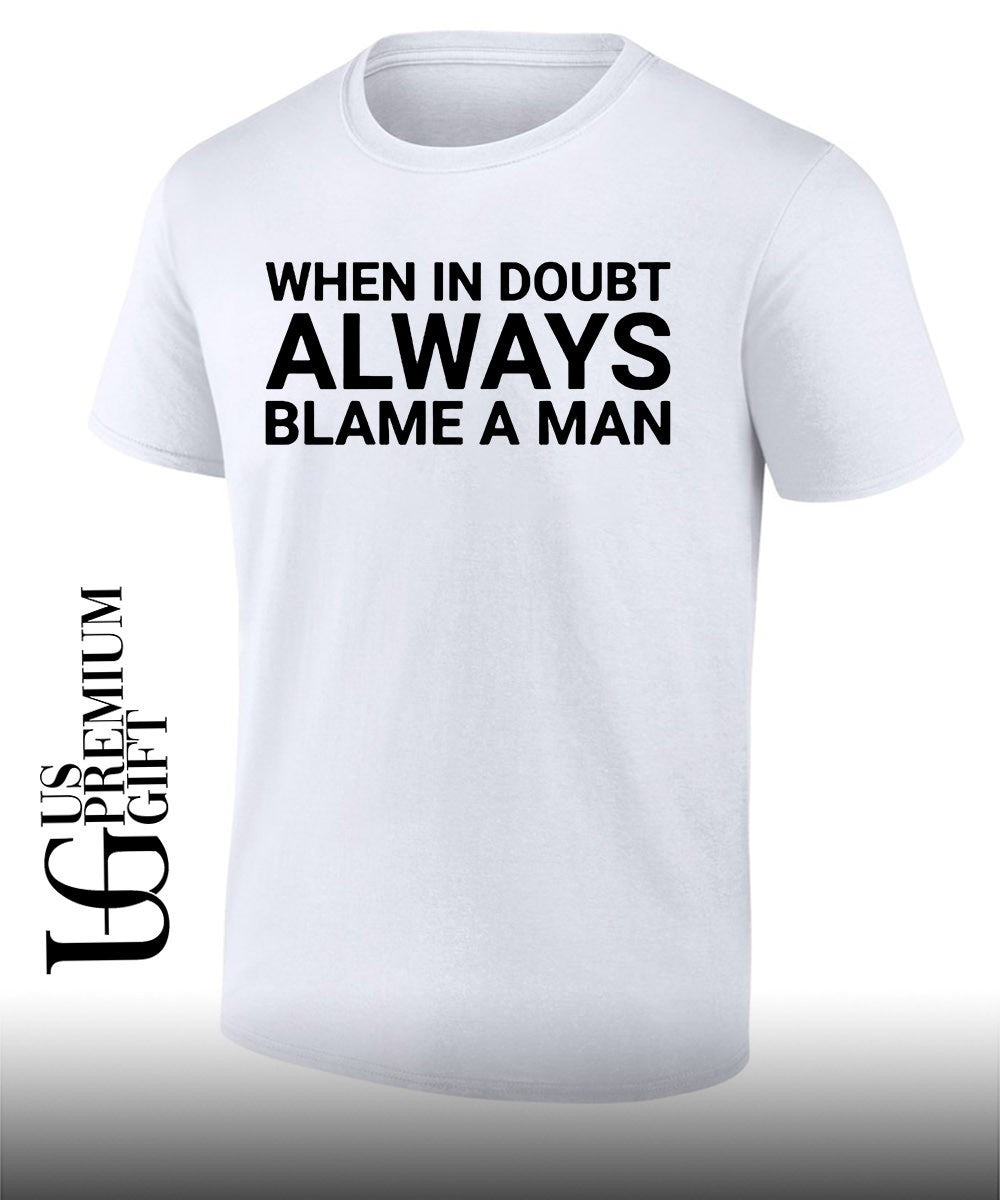When in doubt always blame a man T-shirt Unisex T-shirt, Sweatshirt, Hoodie, Long Sleeve Tee - T-Shirt, Sweatshirt, Hoodie