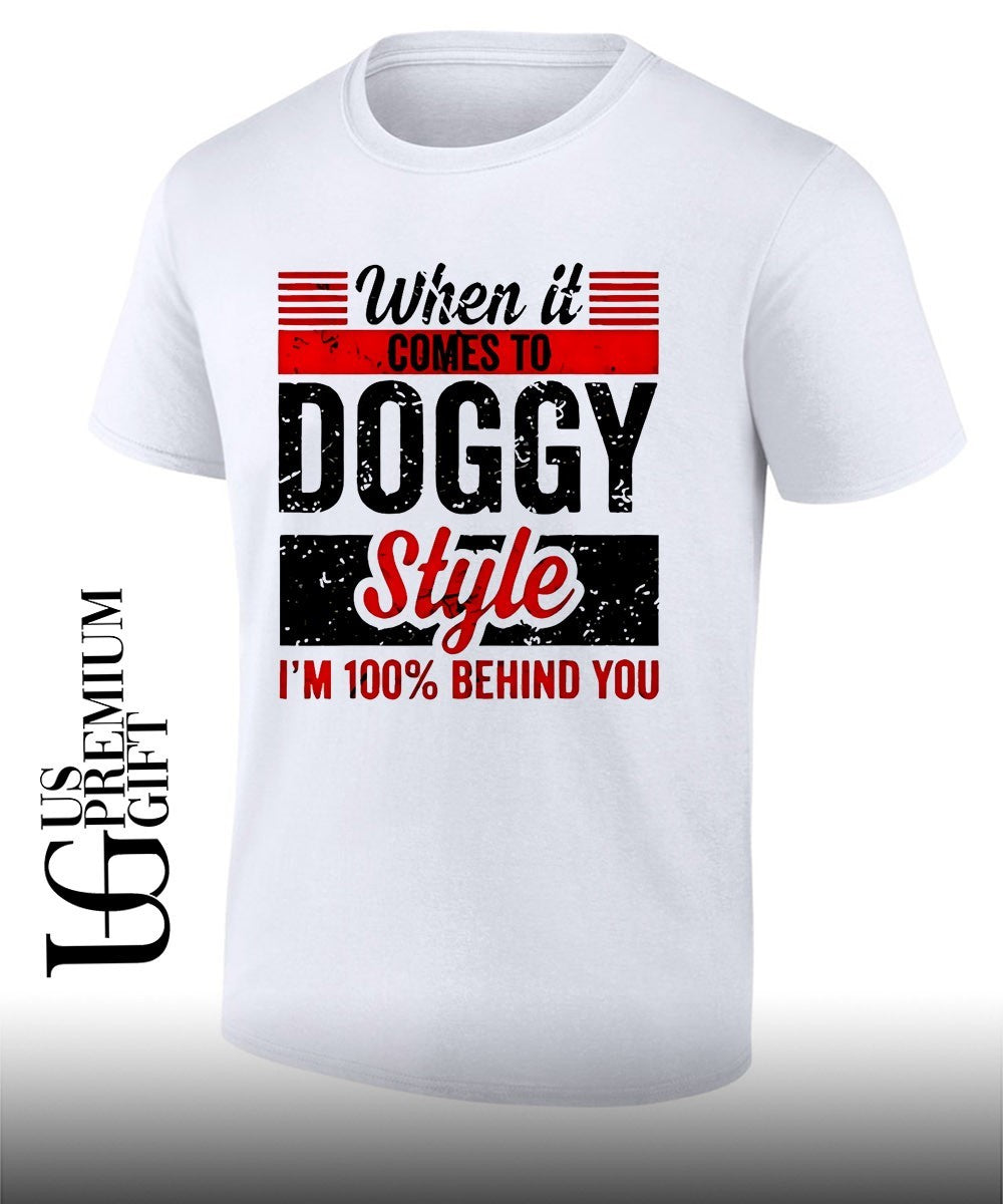 When it comes to doggy style Im 100 percent behind you shirt Unisex T-shirt, Sweatshirt, Hoodie, Long Sleeve Tee - T-Shirt, Sweatshirt, Hoodie
