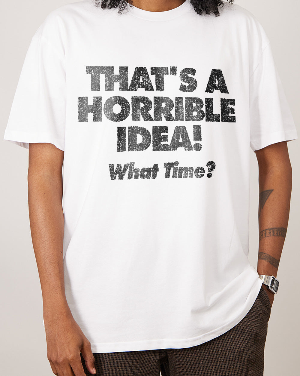 That's A Horrible Idea - What Time? T-Shirt Unisex T-shirt, Sweatshirt, Hoodie, Long Sleeve Tee - T-Shirt, Sweatshirt, Hoodie