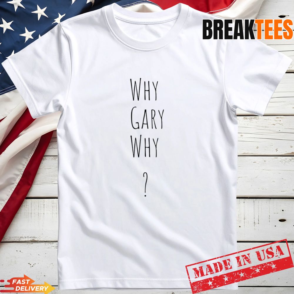 Why Gary Why Gary Plauche T-Shirt Unisex T-shirt, Sweatshirt, Hoodie, Long Sleeve Tee - T-Shirt, Sweatshirt, Hoodie