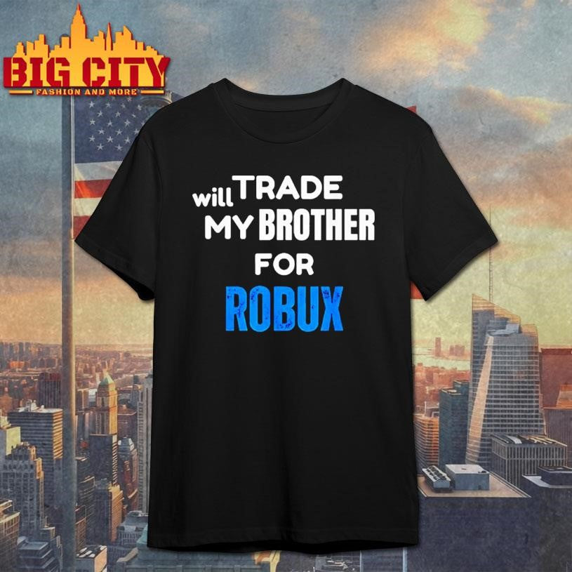 Will Trade My Brother For Robux Gaming Shirt Unisex T-shirt, Sweatshirt, Hoodie, Long Sleeve Tee - T-Shirt, Sweatshirt, Hoodie