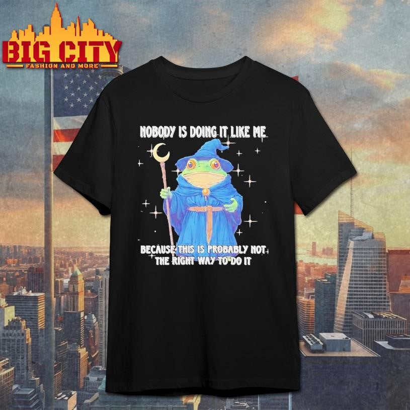 Wizard Frog Nobody Is Doing It Like Me Because This Is Probably Not The Right Way To Do It Shirt - T-Shirt, Sweatshirt, Hoodie