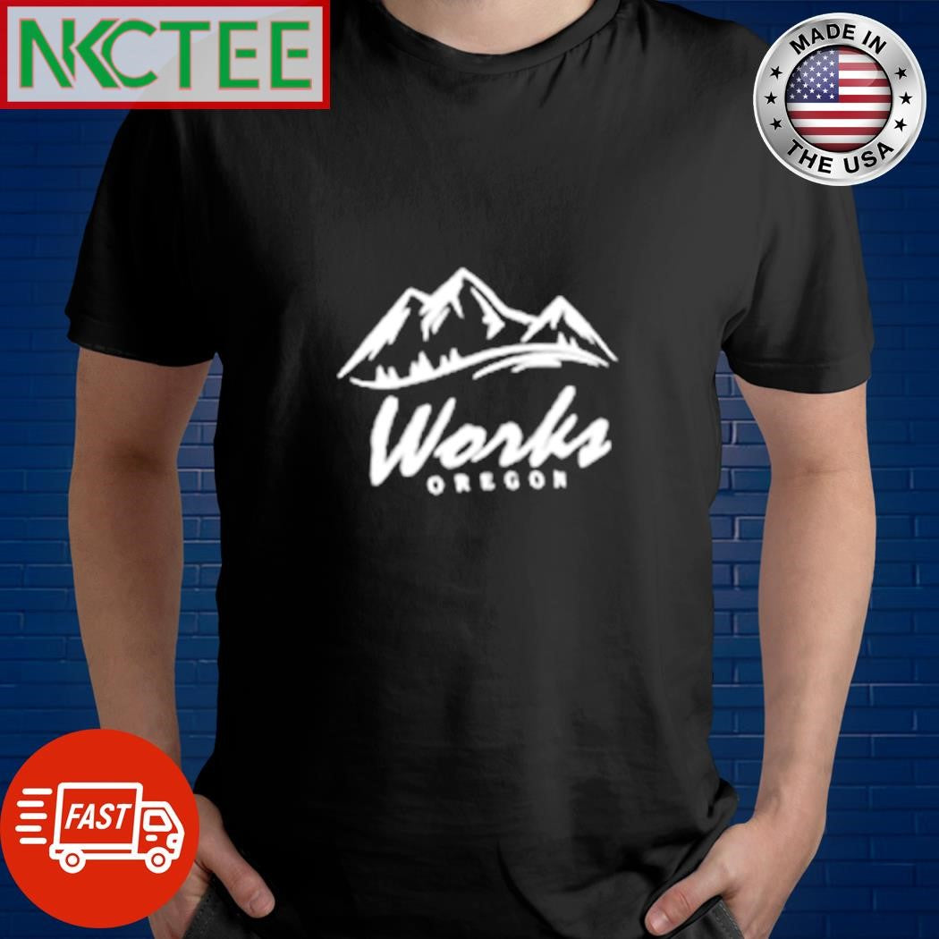 Works Oregon shirt Unisex T-shirt, Sweatshirt, Hoodie, Long Sleeve Tee - T-Shirt, Sweatshirt, Hoodie