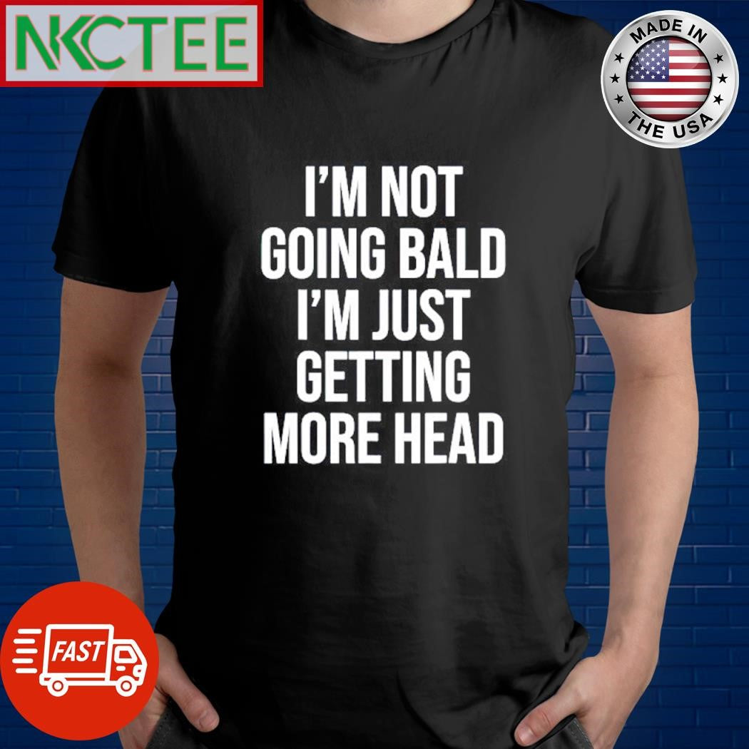Funny I’m not going bald i’m just getting more head text shirt Unisex T-shirt, Sweatshirt, Hoodie, Long Sleeve Tee - T-Shirt, Sweatshirt, Hoodie