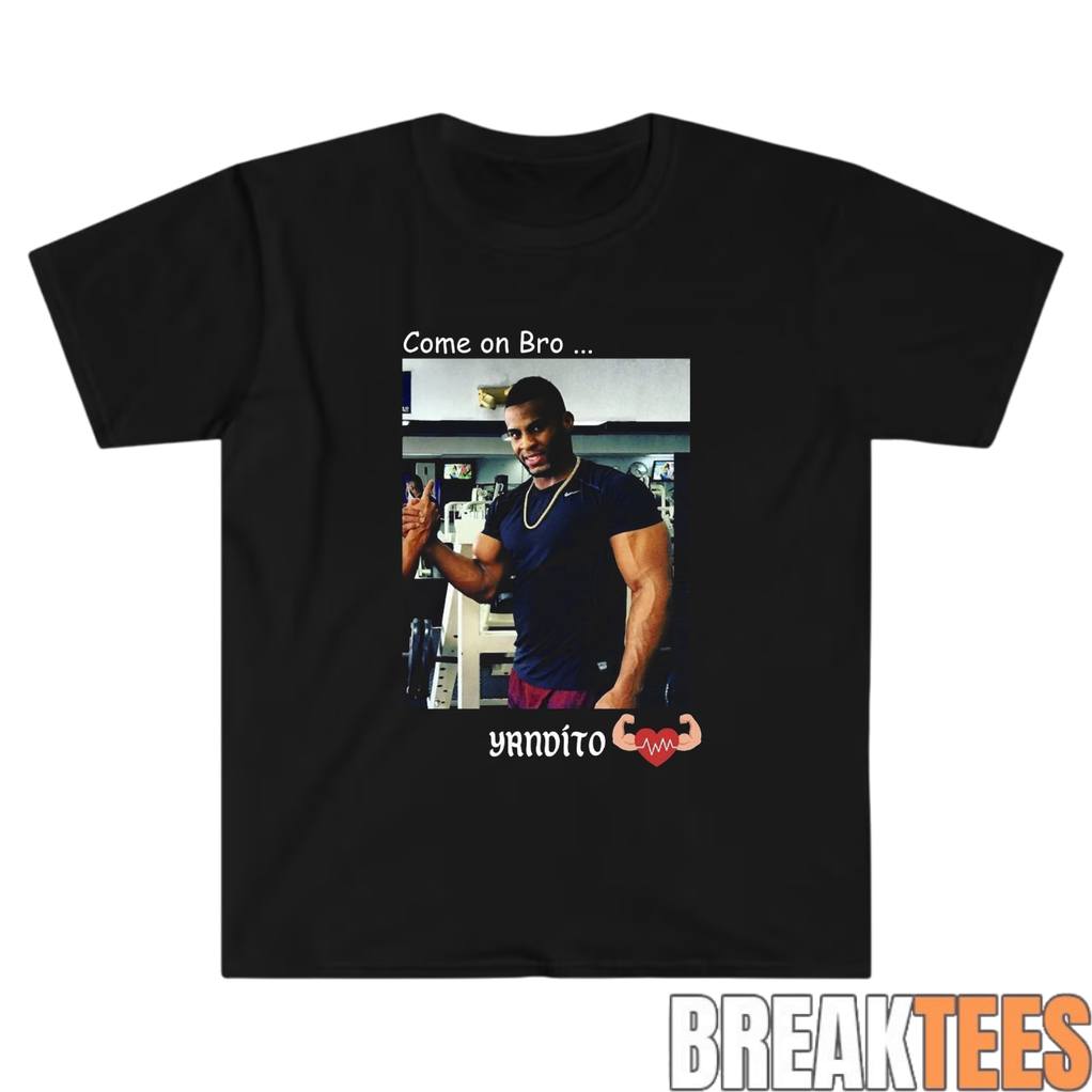 Yandy Diaz Come on Bro Yandito T-Shirt Unisex T-shirt, Sweatshirt, Hoodie, Long Sleeve Tee - T-Shirt, Sweatshirt, Hoodie