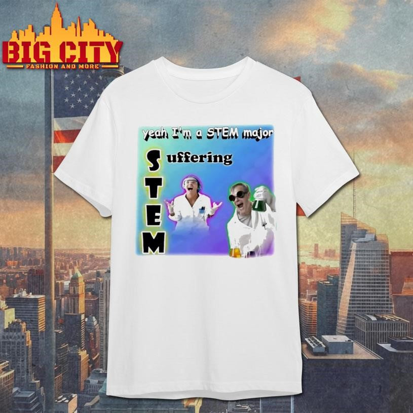 Yeah Im A Stem Major Suffering Shirt Unisex T-shirt, Sweatshirt, Hoodie, Long Sleeve Tee - T-Shirt, Sweatshirt, Hoodie